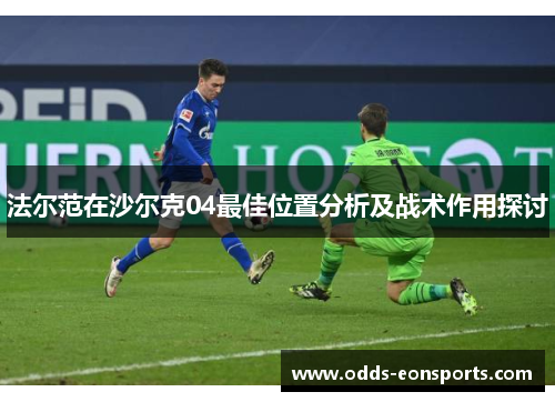 法尔范在沙尔克04最佳位置分析及战术作用探讨 法尔范在沙尔克04最佳位置分析及战术作用探讨