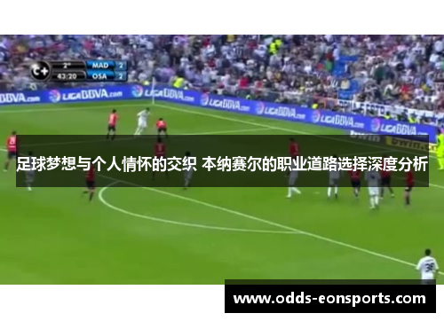 足球梦想与个人情怀的交织 本纳赛尔的职业道路选择深度分析