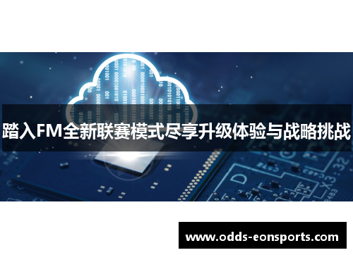 踏入FM全新联赛模式尽享升级体验与战略挑战 踏入FM全新联赛模式尽享升级体验与战略挑战