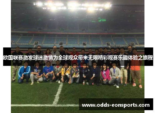 欧国联赛激发球迷激情为全球观众带来无限精彩观赛乐趣体验之旅程